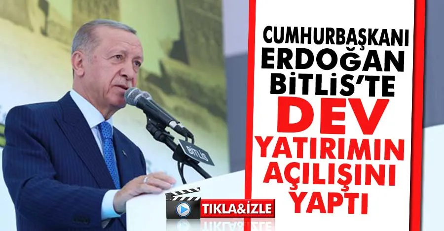  Erdoğan Bitlis’te 200 milyon dolarlık yatırımın açılışını yaptı   