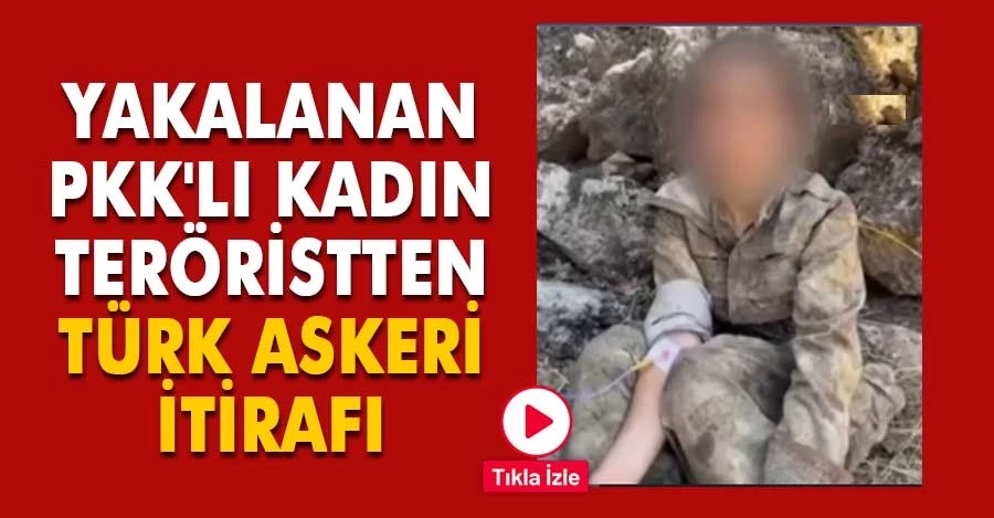 Kadın terörist Türk askerinin kendisine nasıl davrandığını anlattı   