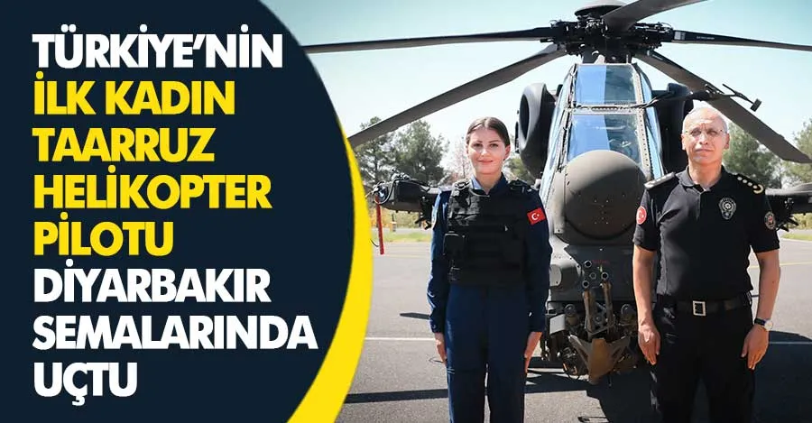  Türkiye’nin ilk kadın taarruz helikopter pilotu Diyarbakır semalarında bakım uçuşu gerçekleştirdi   