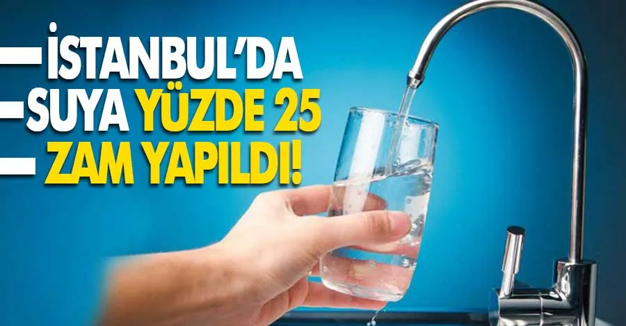 İstanbul’da suya yüzde 25 zam yapıldı   