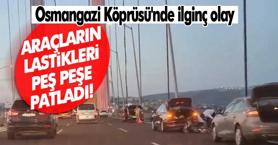  Osmangazi Köprüsünde bir garip olay: Çok sayıda aracın lastikleri aynı anda patladı.   