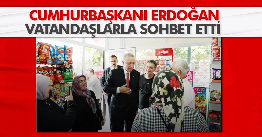 Cumhurbaşkanı Erdoğan, vatandaşlarla sohbet etti