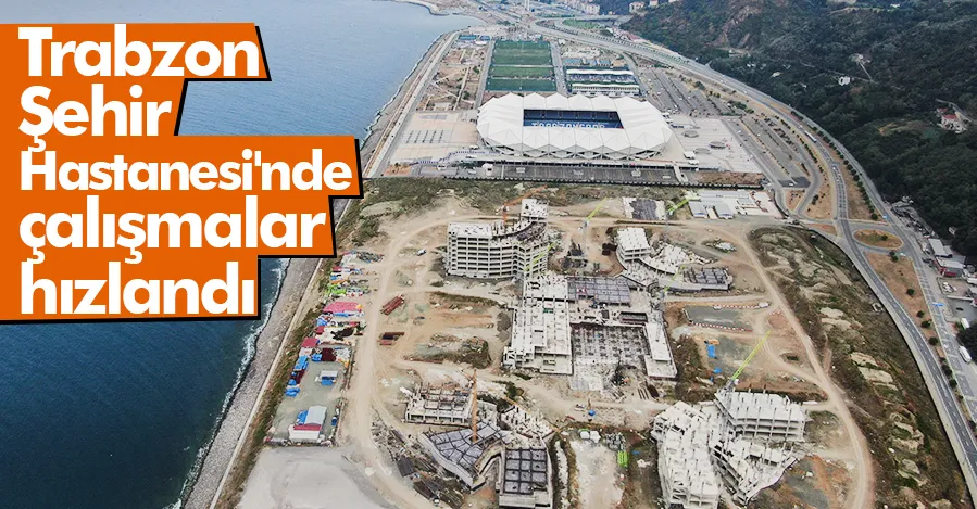 Trabzon Şehir Hastanesi inşaatı sürüyor  