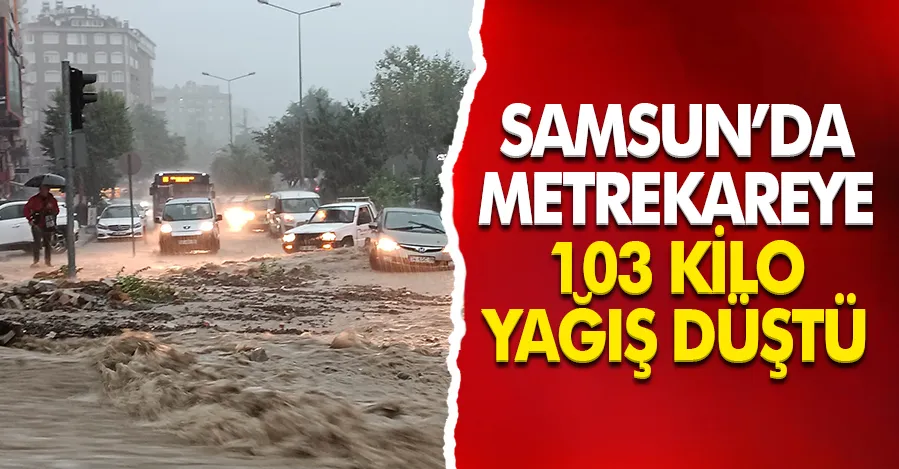  Samsun’da metrekareye 103 kilo yağış düştü