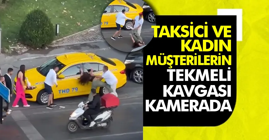 İstanbul’da taksici ve kadın müşterilerin tekmeli kavgası kamerada