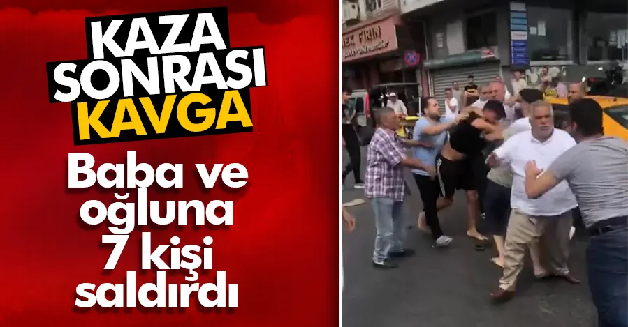 İstanbul’da kaza sonrası kavga: Baba ve oğluna 7 kişi saldırdı   