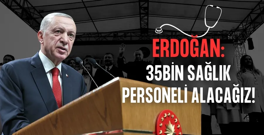 Erdoğan:35Bin sağlık personeli alacağız