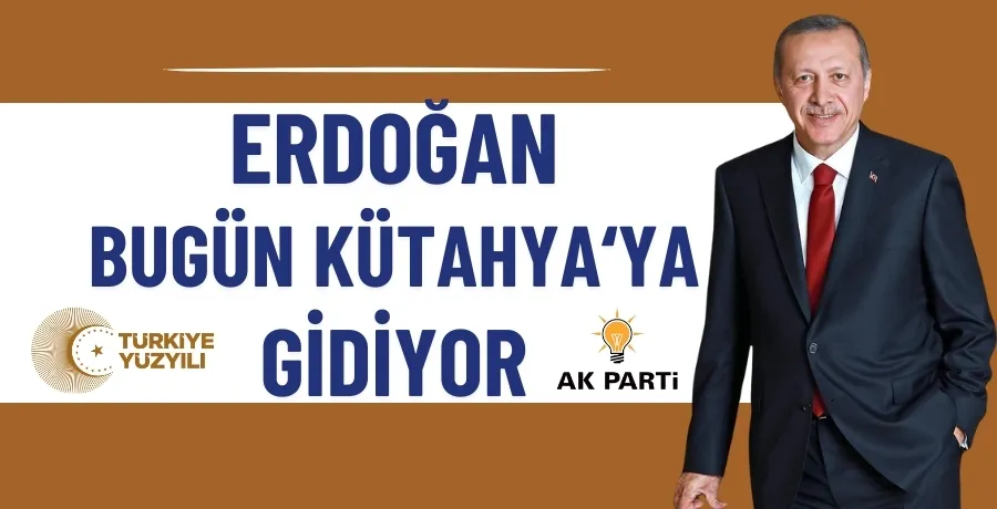 Erdoğan bugün Kütahya