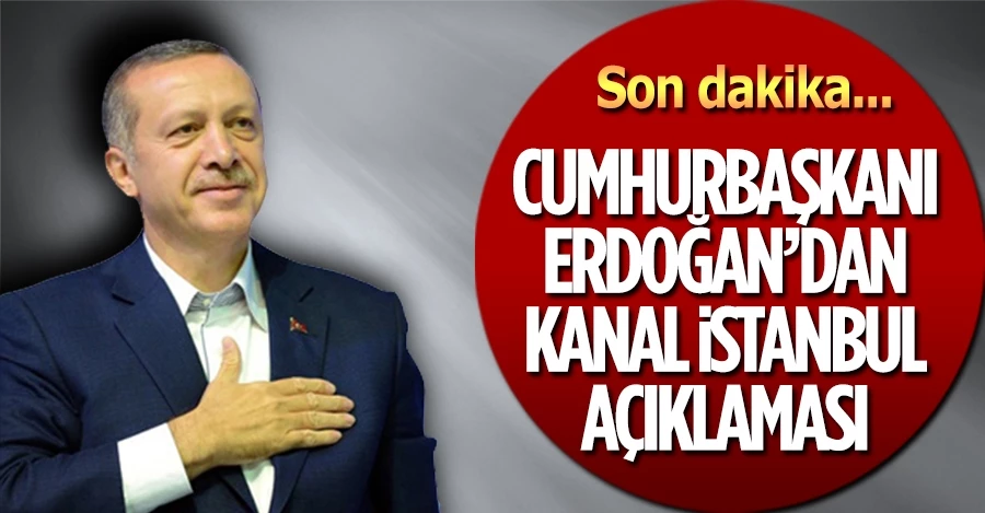Cumhurbaşkanı Erdoğan: Onlara rağmen Kanal İstanbul