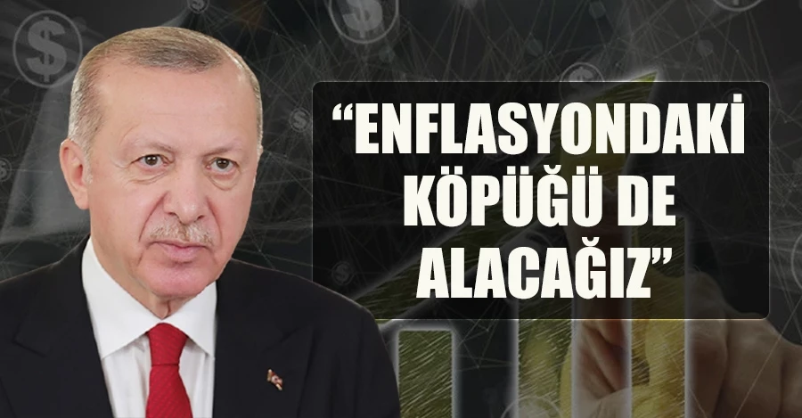 Cumhurbaşkanı Erdoğan: Kurdaki gibi enflasyondaki köpüğü de alacağız