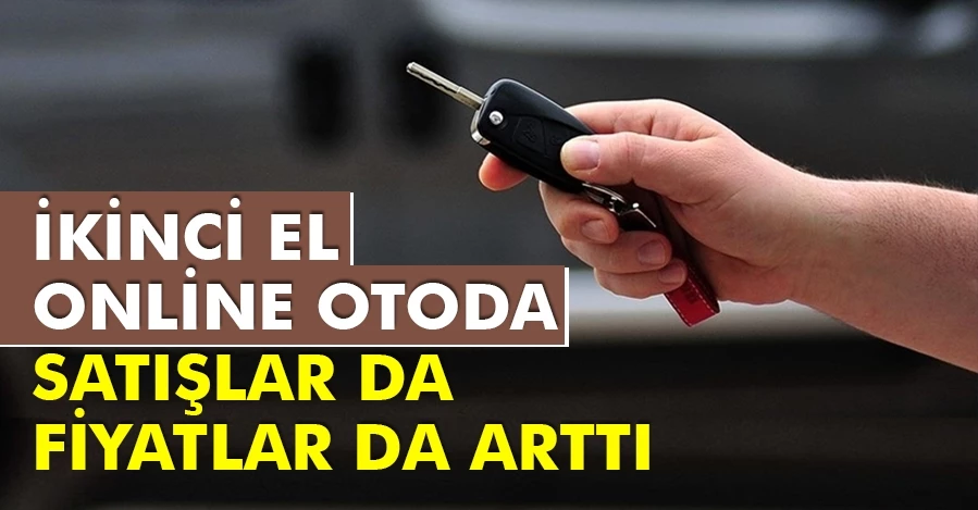 İkinci el online otoda satışlar da fiyatlar da arttı