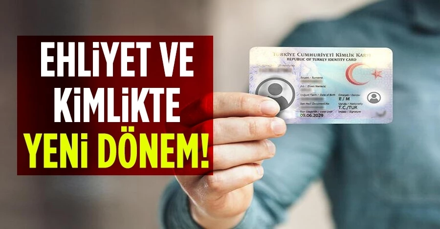 Ehliyet ve kimlikte yeni dönem!