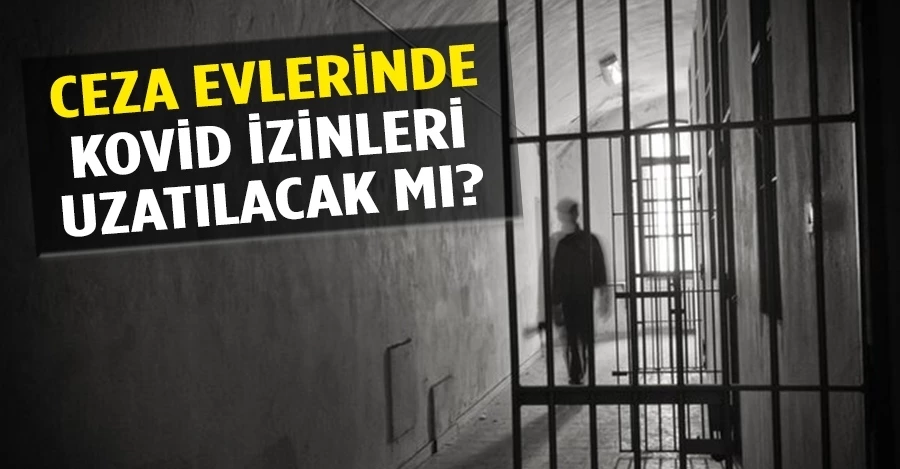 Ceza evlerinde kovid izinleri uzatılacak mı?