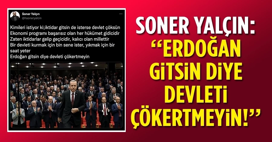Soner Yalçın: Erdo­ğan gitsin diye devleti çö­kertmeyin