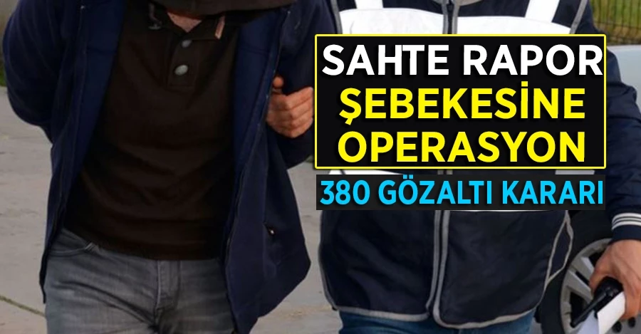 Sahte rapor şebekesine operasyon: 380 gözaltı kararı