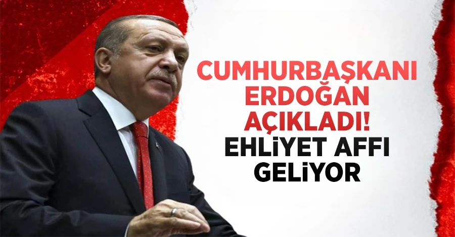 Cumhurbaşkanı Erdoğan açıkladı! Ehliyet affı geliyor