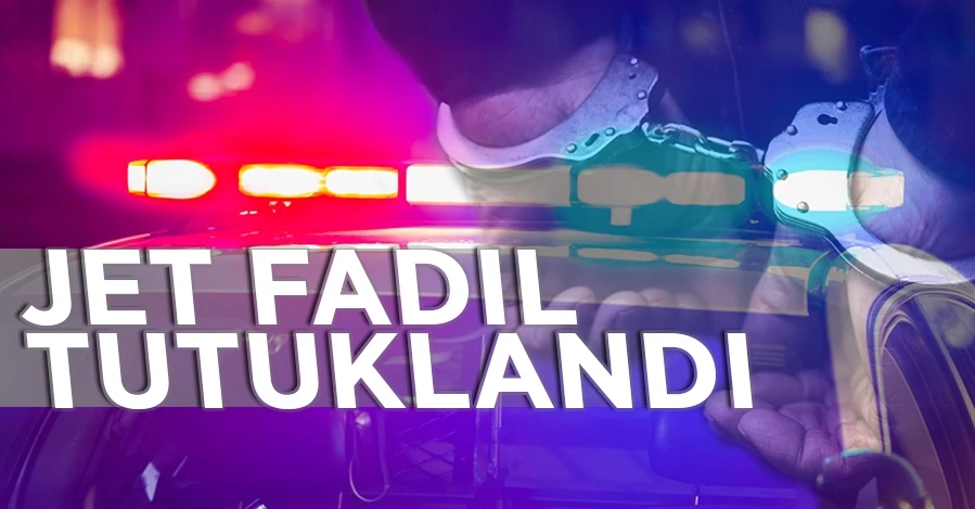 Jet Fadıl tutuklandı