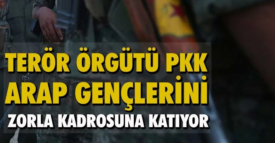 Terör örgütü PKK, Arap gençlerini zorla kadrosuna katıyor