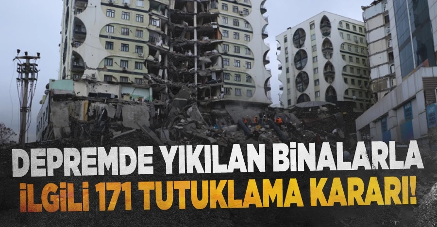 Depremde yıkılan binalarla ilgili 171 tutuklama kararı