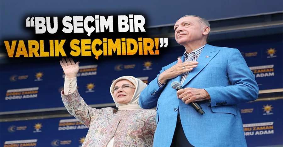 Cumhurbaşkanı Erdoğan: Bu seçim bir varlık seçimidir