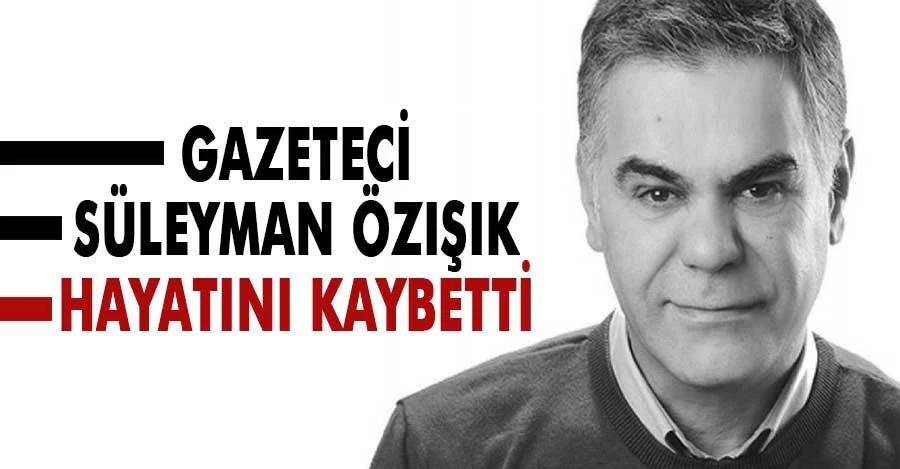 Gazeteci Süleyman Özışık hayatını kaybetti   