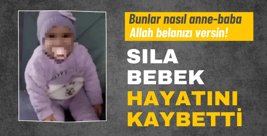 SON DAKİKA! Cinsel istismara uğrayan Sıla Bebek hayatını kaybetti