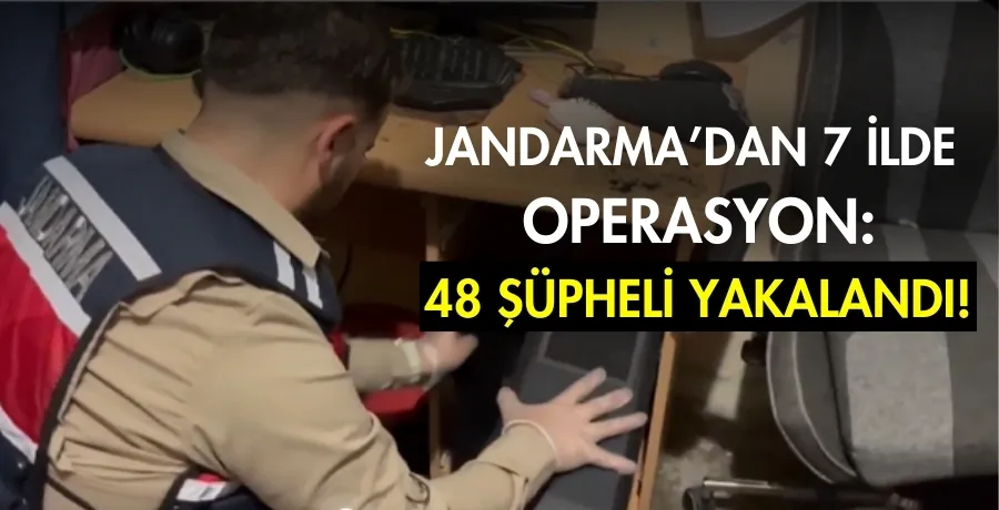 Jandarma’dan 7 ilde operasyon: 48 şüpheli yakalandı!