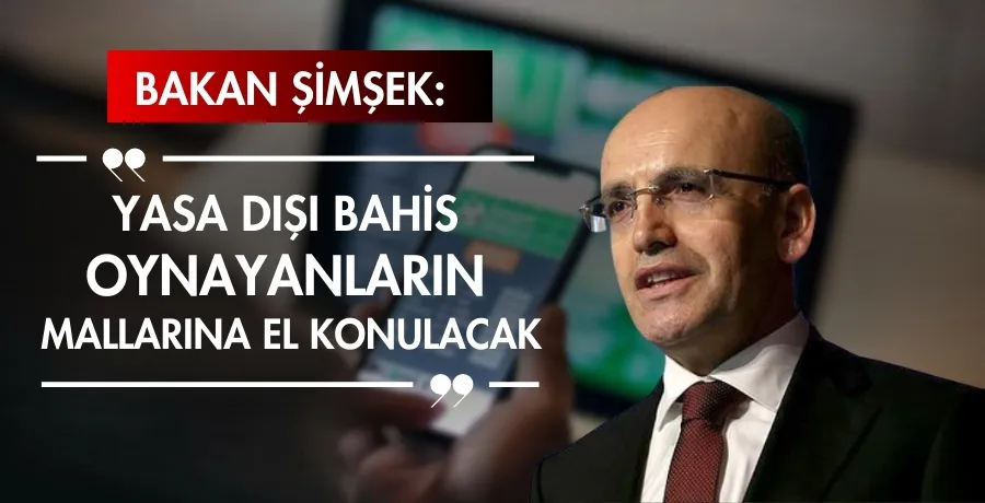 Bakan Şimşek: Yasa dışı bahis oynayanların mallarına el konulacak