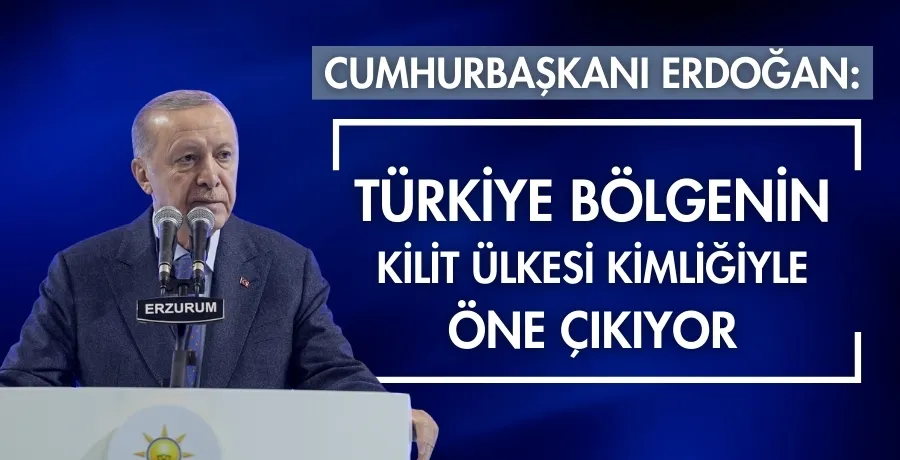 Cumhurbaşkanı Erdoğan: Türkiye bölgenin kilit ülkesi kimliğiyle öne çıkıyor