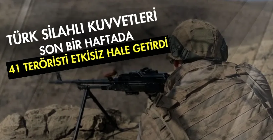 Türk Silahlı Kuvvetleri, son bir haftada 41 teröristi etkisiz hale getirdi