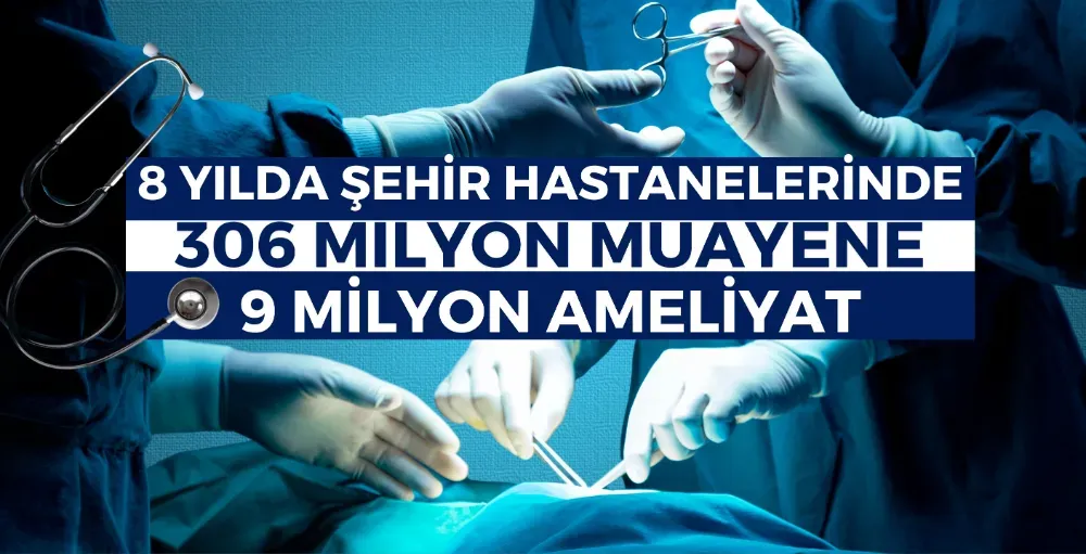 Şehir hastanelerinde rekor hizmet: 8 yılda 306 milyon muayene ve 9 milyon ameliyat