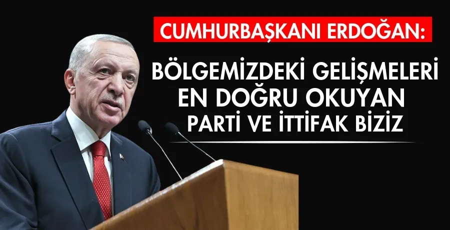 Cumhurbaşkanı Erdoğan: Bölgemizdeki gelişmeleri en doğru okuyan parti ve ittifak biziz