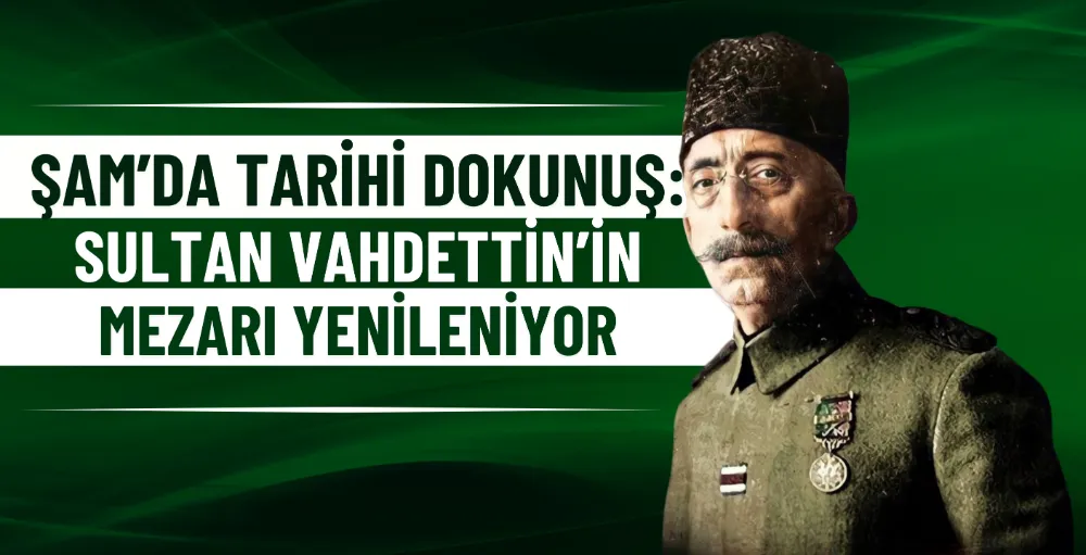 Şam’da tarihi dokunuş: Sultan Vahdettin’in mezarı yenileniyor