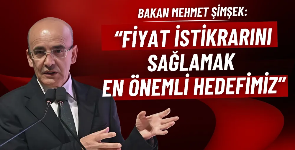 Bakan Şimşek: Fiyat istikrarını sağlamak en önemli hedefimiz