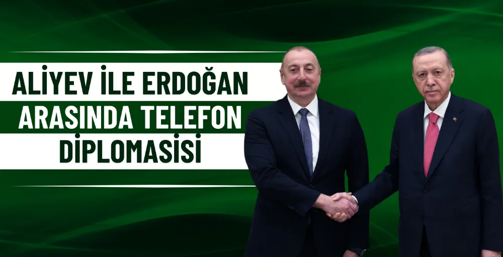 Aliyev ile Erdoğan arasında telefon diplomasisi