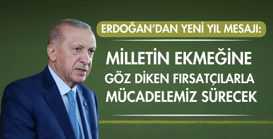 Erdoğan’dan yeni yıl mesajı: Milletin ekmeğine göz diken fırsatçılarla mücadelemiz sürecek