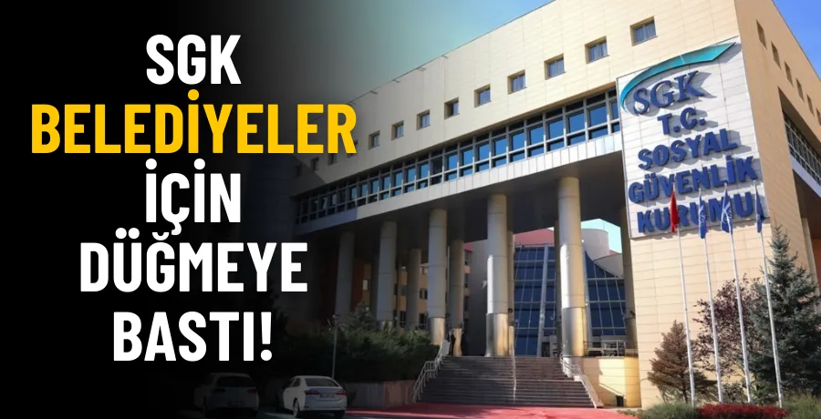 SGK borçlarını ödemeyen belediyeler için düğmeye bastı