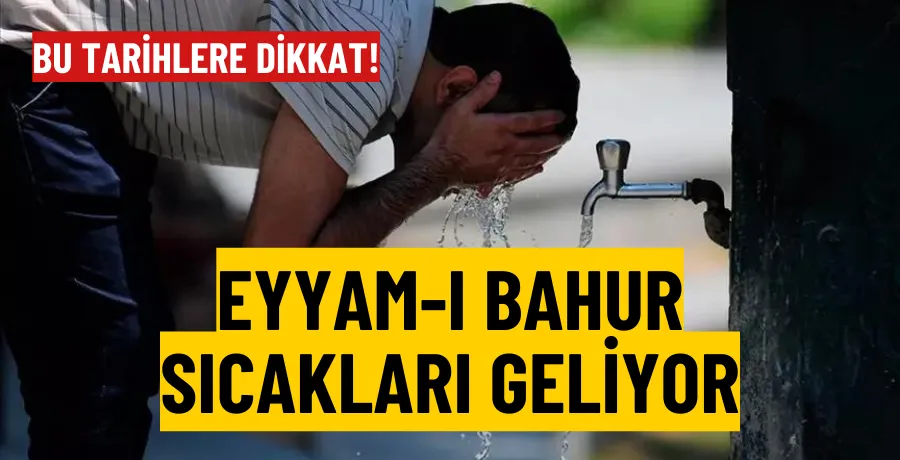 Türkiye kavrucu sıcakların etkisine giriyor! Eyyam-ı Bahur sıcakları kapıda