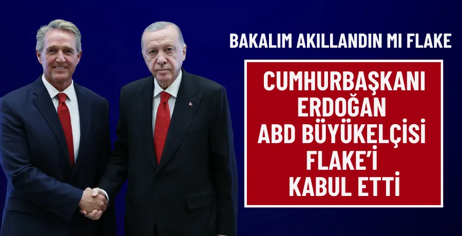 Cumhurbaşkanı Erdoğan, ABD Büyükelçisi Flake