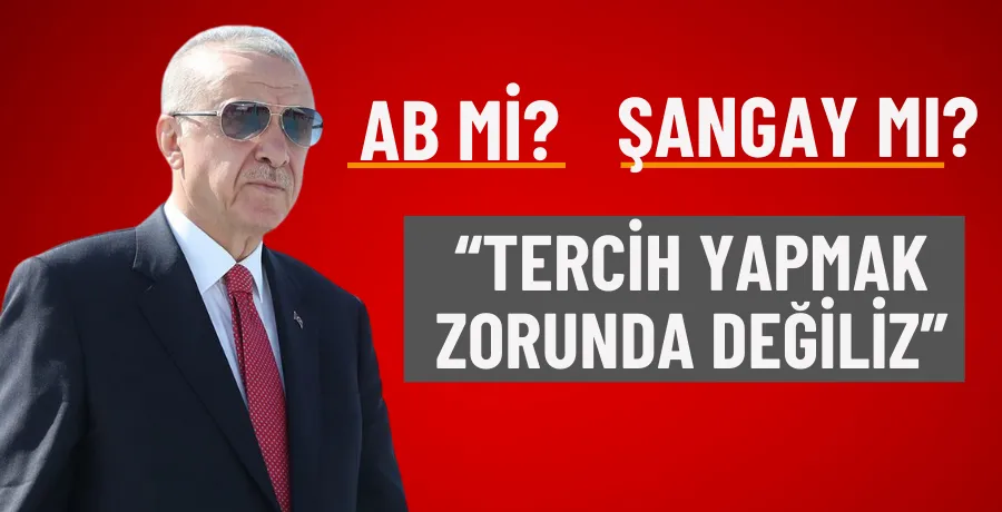 Cumhurbaşkanı Erdoğan: Şangay ve AB arasında tercih yapmıyoruz