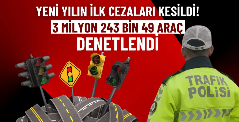 Yeni yılın ilk cezaları kesildi! 3 milyon 243 bin 49 araç denetlendi