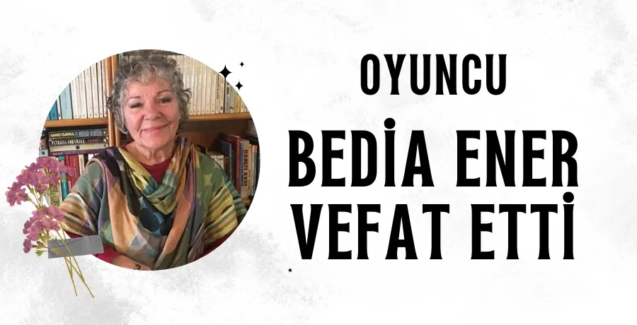 Ünlü oyuncu Bedia Ener hayatını kaybetti 