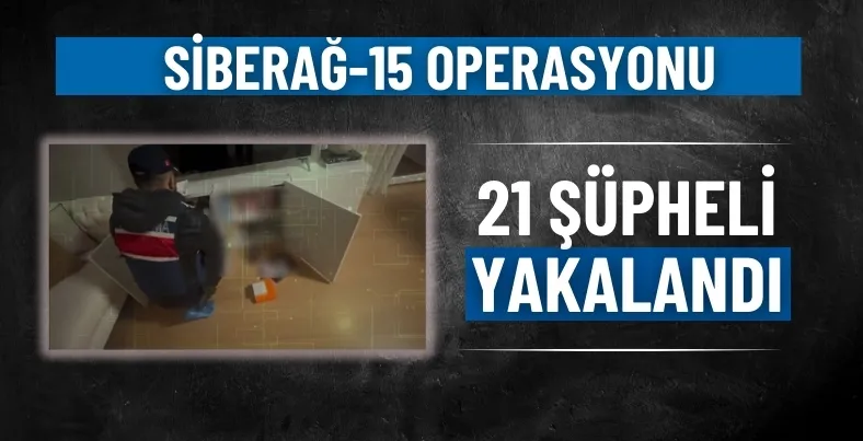 SİBERAĞ-15 Operasyonu: 21 şüpheli yakalandı