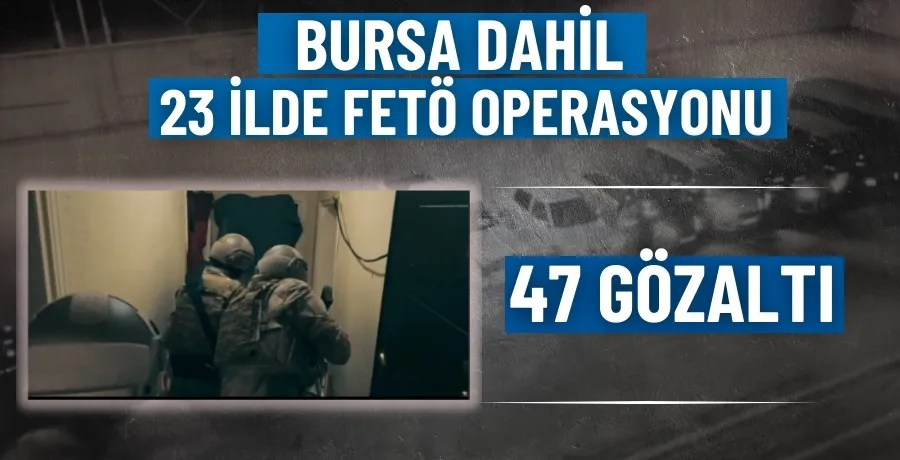 Bursa dahil 23 ilde FETÖ operasyonu: 47 gözaltı