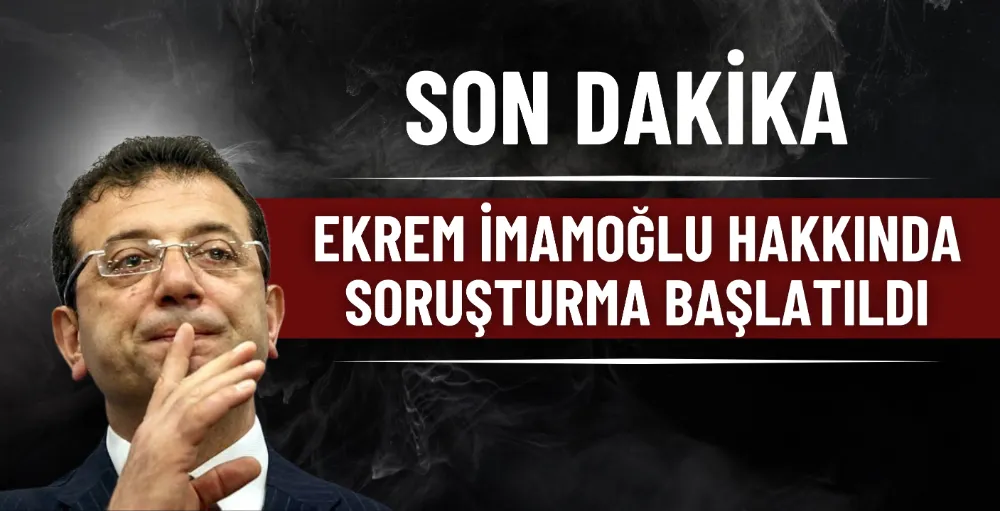 Ekrem İmamoğlu hakkında soruşturma başlatıldı