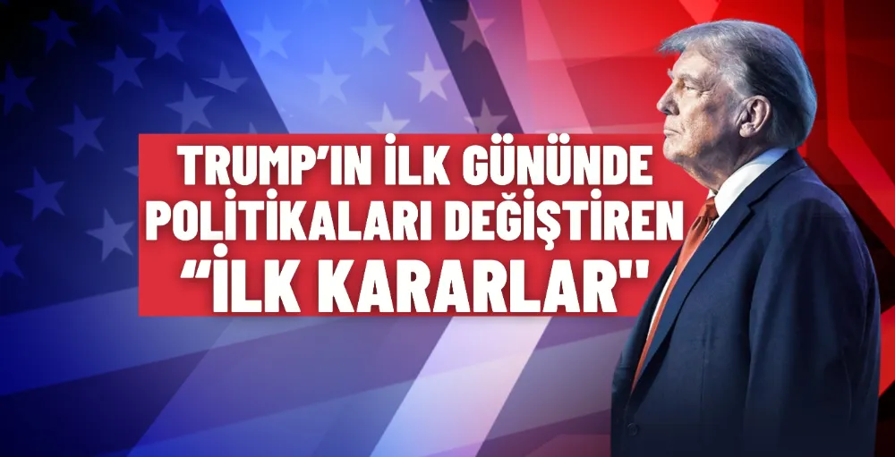 Trump’ın ilk gününde politikaları değiştiren 