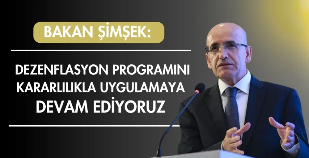 Bakan Şimşek: Dezenflasyon programını kararlılıkla uygulamaya devam ediyoruz