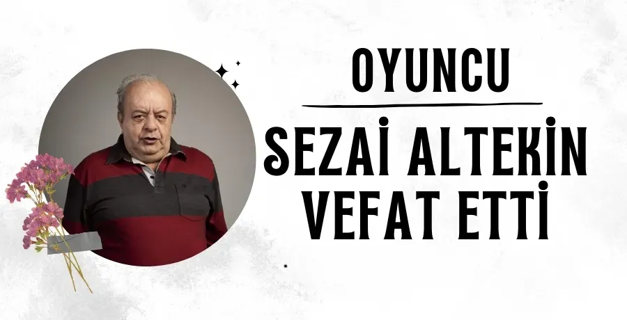 Oyuncu Sezai Altekin vefat etti