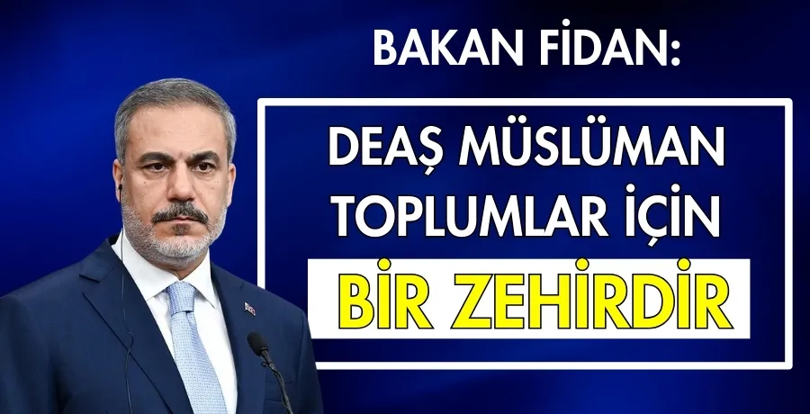 Bakan Fidan: DEAŞ Müslüman toplumlar için bir zehirdir