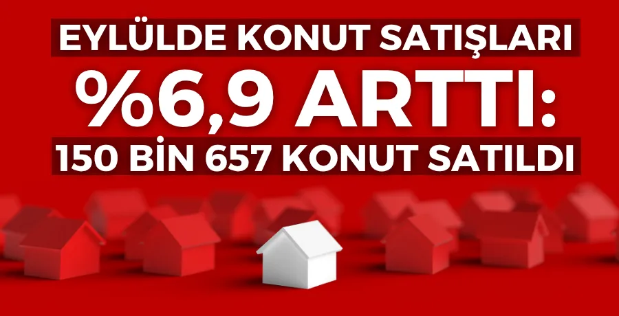Eylülde konut satışları yüzde 6,9 arttı: 150 Bin 657 konut satıldı